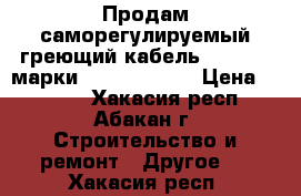 Продам саморегулируемый греющий кабель Raychem  марки 15XTV2-CT-T3 › Цена ­ 1 000 - Хакасия респ., Абакан г. Строительство и ремонт » Другое   . Хакасия респ.